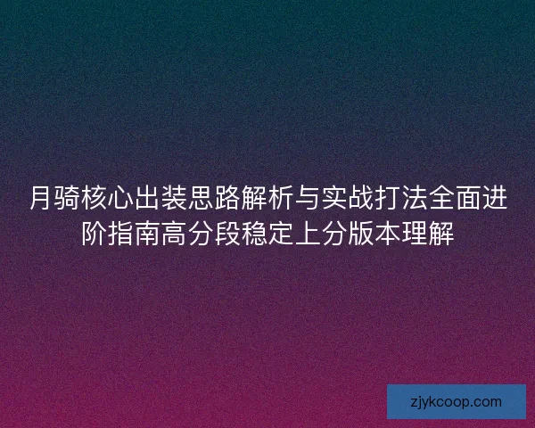 月骑核心出装思路解析与实战打法全面进阶指南高分段稳定上分版本理解 月骑核心出装思路解析与实战打法全面进阶指南高分段稳定上分版本理解