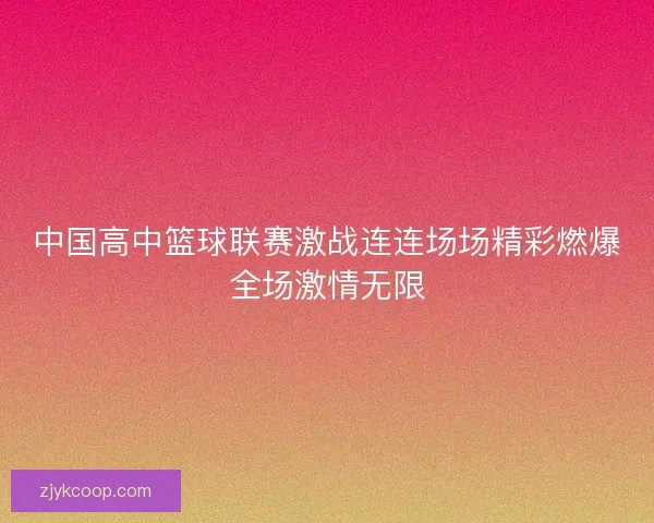中国高中篮球联赛激战连连场场精彩燃爆全场激情无限 中国高中篮球联赛激战连连场场精彩燃爆全场激情无限