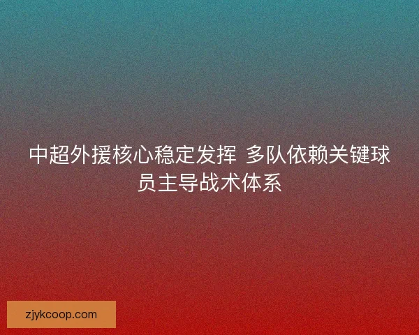 中超外援核心稳定发挥 多队依赖关键球员主导战术体系