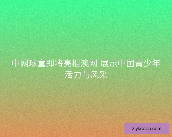 中网球童即将亮相澳网 展示中国青少年活力与风采