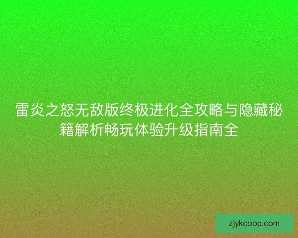 雷炎之怒无敌版终极进化全攻略与隐藏秘籍解析畅玩体验升级指南全