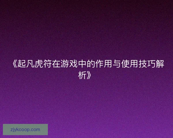 《起凡虎符在游戏中的作用与使用技巧解析》