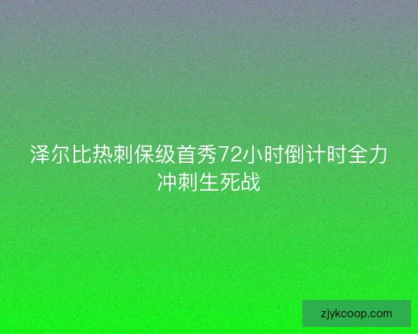 泽尔比热刺保级首秀72小时倒计时全力冲刺生死战 泽尔比热刺保级首秀72小时倒计时全力冲刺生死战