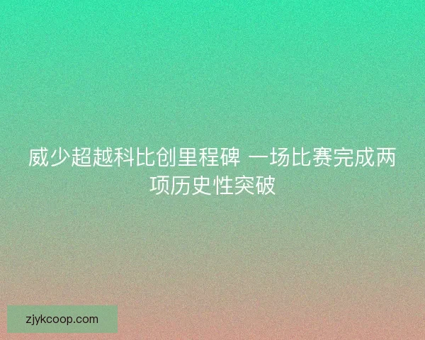 威少超越科比创里程碑 一场比赛完成两项历史性突破
